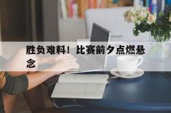 开云体育官网-关于胜负难料！比赛前夕点燃悬念的信息